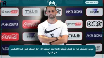 فيريرا يكشف عن رد فعل شيكو بانزا بعد استبداله: “لم أشهد مثل هذا الغضب من قبل!”